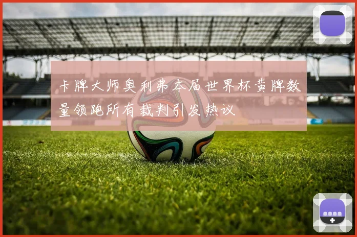 卡牌大师奥利弗本届世界杯黄牌数量领跑所有裁判引发热议