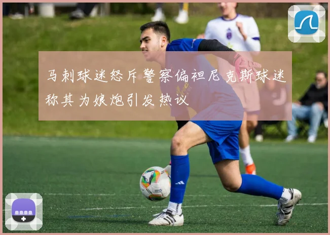 马刺球迷怒斥警察偏袒尼克斯球迷称其为娘炮引发热议
