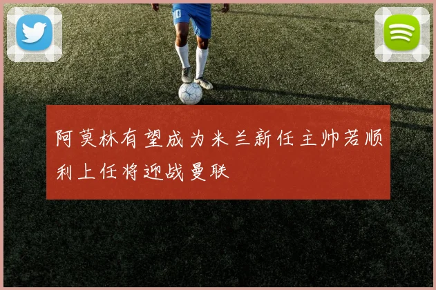 阿莫林有望成为米兰新任主帅若顺利上任将迎战曼联
