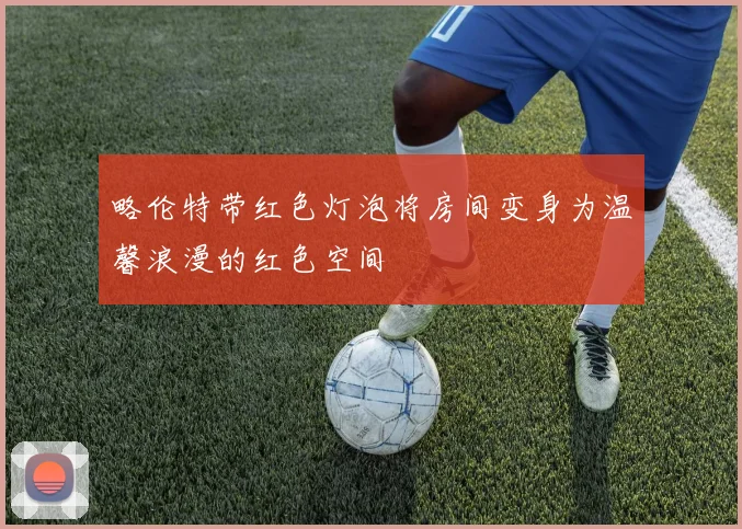 略伦特带红色灯泡将房间变身为温馨浪漫的红色空间