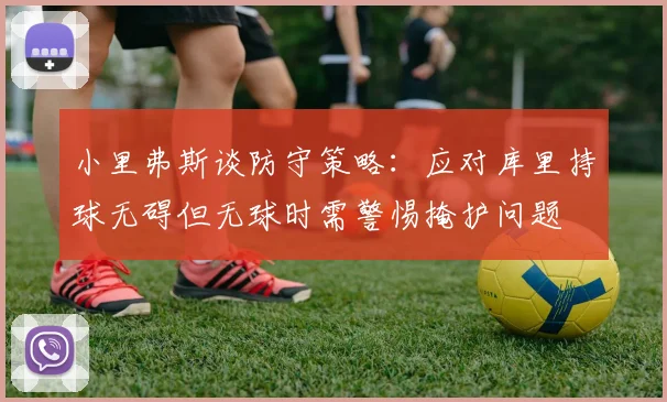 小里弗斯谈防守策略：应对库里持球无碍但无球时需警惕掩护问题